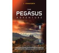 Pegasus Adventure : This is a Tale of a Small Group of People Dissatisfied with Life on Earth and Determined to Start a Different Way of Life.