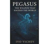 Pegasus: The Weapon That Hacked the World: Inside the Rise of the Cyber-Mercenary Age