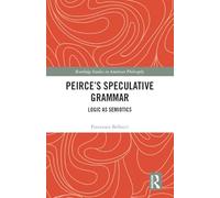 Peirce’s Speculative Grammar: Logic as Semiotics (Routledge Studies in American Philosophy)