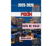 Pekín GUÍA DE VIAJE 2025-2026: Un viaje inmersivo a través del esplendor imperial de Pekín, sus patios menores y su pulso moderno