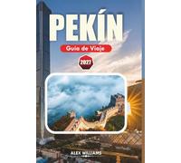 PEKÍN GUÍA DE VIAJE 2027: Consejos locales, joyas ocultas, principales atracciones, excursiones de un día e itinerarios sencillos.