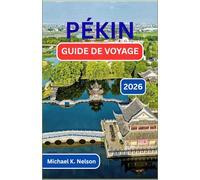 PÉKIN GUIDE DE VOYAGE 2026: Découvrir La Tradition, La Transformation Et Le Pouls D'une Nation