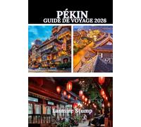 PÉKIN GUIDE DE VOYAGE 2026: « Dévoiler le cœur de la Chine : un voyage à travers la culture, l'histoire et les merveilles modernes »