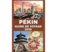 PÉKIN GUIDE DE VOYAGE 2026: Explorez les trésors impériaux, les secrets locaux et les aventures modernes dans la capitale de la Chine