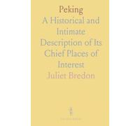 Peking: A Historical and Intimate Description of Its Chief Places of Interest