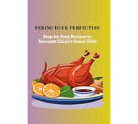 PEKING DUCK PERFECTION: Step-by-Step Recipes to Recreate China's Iconic Dish