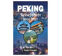 Peking Reiseführer 2026-2027: Der ultimative Reiseführer zu antiken Tempeln, modernen Wundern, authentischer Küche, versteckten Hutongs und perfekten Reiserouten in Chinas Kaiserstadt