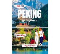 Peking Reiseführer 2026 2027: Schritt-für-Schritt-Reisepläne, Verbotene Stadt, kulturelle Einblicke und intelligente Planung für Erst- und Wiederholungsbesucher (Moderne praktische Reiseführer)