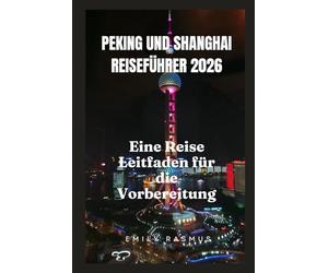 PEKING UND SHANGHAI REISEFÜHRER 2026: Eine Reise Leitfaden für die Vorbereitung