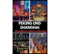 Peking und Shanghai Reiseführer 2026 (vollfarbig): Entdecken Sie Haidian, Pudong New Area und darüber hinaus mit lokalen Einblicken, kulturellen ... für Ihre Reise durch Peking und Shanghai