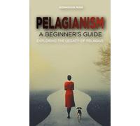 Pelagianism: A Beginner's Guide: Exploring the Legacy of Pelagius (Early Christian Sects)