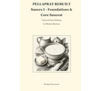 PELLAPRAT REBUILT Sauces I - Foundations & Core Sauces: Classical Sauce-Making for Modern Kitchens