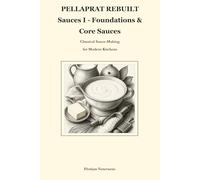 PELLAPRAT REBUILT Sauces I - Foundations & Core Sauces: Classical Sauce-Making for Modern Kitchens