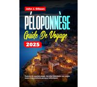 PÉLOPONNÈSE GUIDE DE VOYAGE 2025: Explorez de superbes plages, des sites historiques, une cuisine locale et des aventures grecques authentiques
