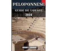 PÉLOPONNÈSE GUIDE DE VOYAGE: Un guide pratique pour découvrir la culture, la nature, les trésors cachés et les sites incontournables.
