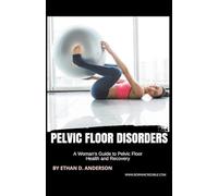 Pelvic Floor Disorders: A Woman's Guide to Pelvic Floor Health and Recovery