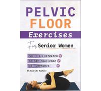 Pelvic Floor Exercises for Senior Women: Comprehensive Step-By-Step Workouts to Strengthen Core Muscles, Support Bladder Control, And Enhance Confidence (Pelvic Floor Health Books)