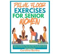PELVIC FLOOR EXERCISES FOR SENIOR WOMEN: Gentle And Effective Pelvic Floor Workouts For Senior Women: Relieve Constipation, Heal Pelvic Pain, And Reclaim Control With Daily Exercises