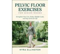 Pelvic Floor Exercises For Senior Women: Strengthen Your Core, Reduce Bladder Leaks, and Stay Active for Life