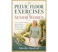 Pelvic Floor Exercises for Senior Women: The Complete Guide to Better Balance, Bladder Health, Core Strength, and Active Aging