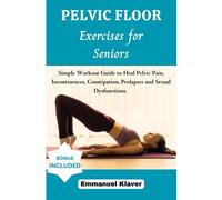 PELVIC FLOOR EXERCISES FOR SENIORS: Simple Workout Guide to Heal Pelvic Pain, Incontinences, Constipation, Prolapses, and Sexual Dysfunctions