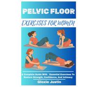 PELVIC FLOOR EXERCISES FOR WOMEN: A Complete Guide With Essential Exercises To Restore Strength, Confidence, And Intimacy