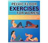 PELVIC FLOOR EXERCISES FOR WOMEN: A Woman’s Guide To Pelvic Strength On How Kegel Exercises, Vaginal Training, And Mindful Relaxation Can Naturally ... And Heal Pelvic Pain Without Surgery