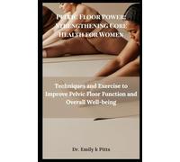 Pelvic Floor Power: Strengthening Core Health for Women: Techniques and Exercise to Improve Pelvic Floor Function and Overall Well-being