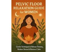 Pelvic Floor Relaxation Guide for Women: Gentle Techniques to Release Tension, Reduce Stress & Restore Calm
