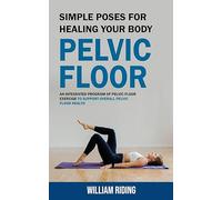 Pelvic Floor: Simple Poses for Healing Your Body (An Integrated Program of Pelvic Floor Exercise to Support Overall Pelvic Floor Health)
