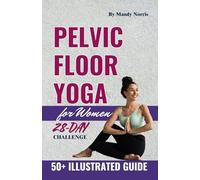 Pelvic Floor Yoga for Women: Simple Step-by-Step Exercises to Address Incontinence, Prolapse, and Vaginal Health