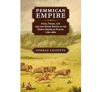 Pemmican Empire: Food, Trade, and the Last Bison Hunts in the North American Plains, 1780-1882 (Studies in Environment and History)