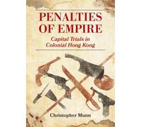 Penalties of Empire : Capital Trials in Colonial Hong Kong