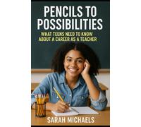 Pencils to Possibilities: What Teens Need to Know About a Career as a Teacher (Careers For Teens)