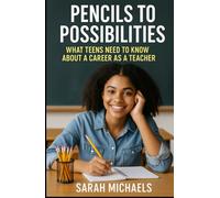 Pencils to Possibilities: What Teens Need to Know About a Career as a Teacher (Careers For Teens)