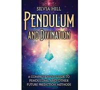 Pendulum and Divination: A Comprehensive Guide to Pendulums, and Other Future Prediction Methods