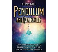 Pendulum and Divination: A Comprehensive Guide to Pendulums, and Other Future Prediction Methods (A Spiritual Journey)