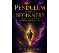 Pendulum for Beginners - Dowsing, Intuition and the Art of Finding Answers
