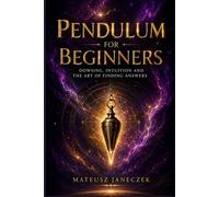 Pendulum for Beginners - Dowsing, Intuition and the Art of Finding Answers