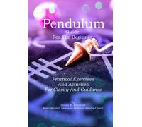 Pendulum Guide for the Beginner: Practical Exercises And Activities For Clarity And Guidance