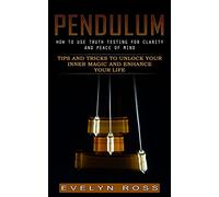 Pendulum: How to Use Truth Testing for Clarity and Peace of Mind (Tips and Tricks to Unlock Your Inner Magic and Enhance Your Life)
