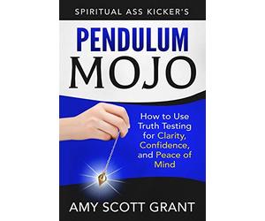 Pendulum Mojo: How to Use Truth Testing for Clarity, Confidence, and Peace of Mind: 2 (Spiritual Ass Kicker)