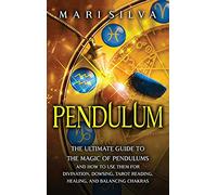 Pendulum: The Ultimate Guide to the Magic of Pendulums and How to Use Them for Divination, Dowsing, Tarot Reading, Healing, and Balancing Chakras