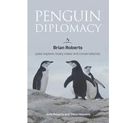 Penguin Diplomacy: Brian Roberts polar explorer, treaty maker and conservationist: Brian Roberts - The man behind the Antarctic Treaty