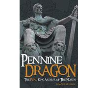 Pennine Dragon: The Real King Arthur of the North