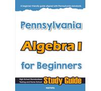 Pennsylvania Algebra I for Beginners: High School Standardized Testing and Home School Study Guide (Pennsylvania Math for Beginners Series)