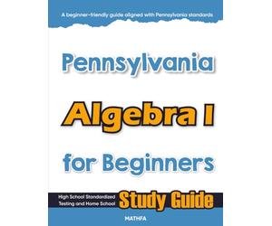 Pennsylvania Algebra I for Beginners: High School Standardized Testing and Home School Study Guide (Pennsylvania Math for Beginners Series)
