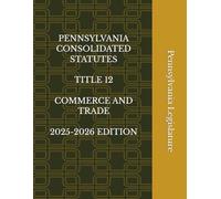 PENNSYLVANIA CONSOLIDATED STATUTES TITLE 12 COMMERCE AND TRADE 2025-2026 EDITION