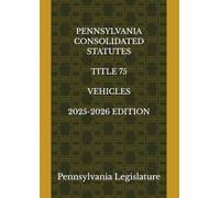 PENNSYLVANIA CONSOLIDATED STATUTES TITLE 75 VEHICLES 2025-2026 EDITION