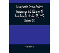 Pennsylvania German Society Proceedings And Addresses At Harrisburg Pa. October 18, 1929 (Volume XL)